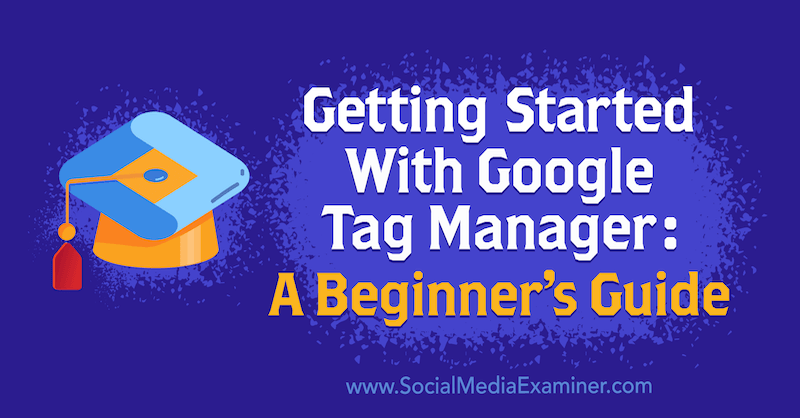 Premiers pas avec Google Tag Manager: Guide du débutant par Chris Mercer sur Social Media Examiner.