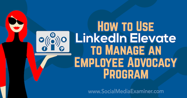 Comment utiliser LinkedIn Elevate pour gérer un programme de promotion des employés par Karlyn Williams sur Social Media Examiner.