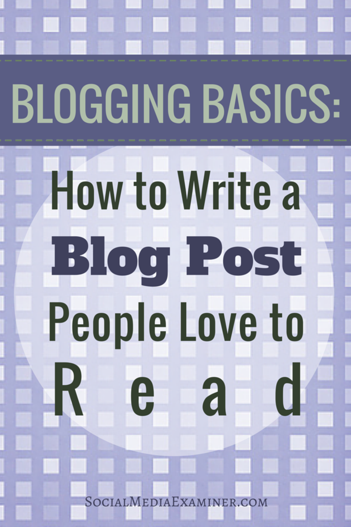 Blogging Basics: Comment rédiger des articles de blog que les gens aiment lire: Social Media Examiner