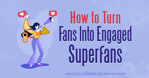 Comment transformer les fans en superfans engagés par le maréchal Carper sur Social Media Examiner.