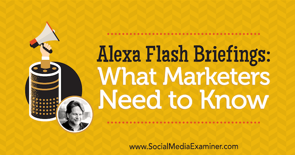 Alexa Flash Briefings: Ce que les spécialistes du marketing doivent savoir avec les idées de Chris Brogan sur le podcast marketing des médias sociaux.