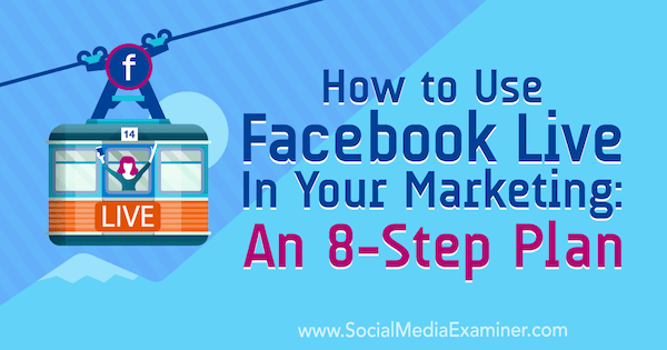 Comment utiliser Facebook Live dans votre marketing: un plan en 8 étapes: Social Media Examiner