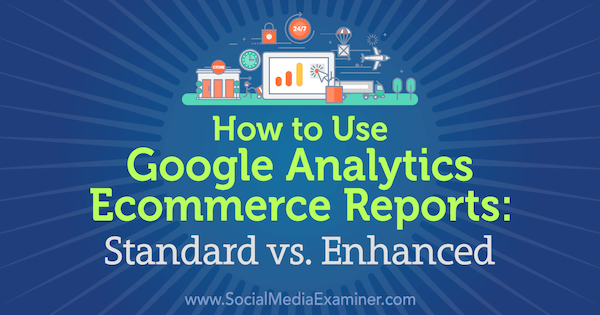 Comment utiliser les rapports de commerce électronique de Google Analytics: Standard vs. Amélioré par Chris Mercer sur Social Media Examiner.