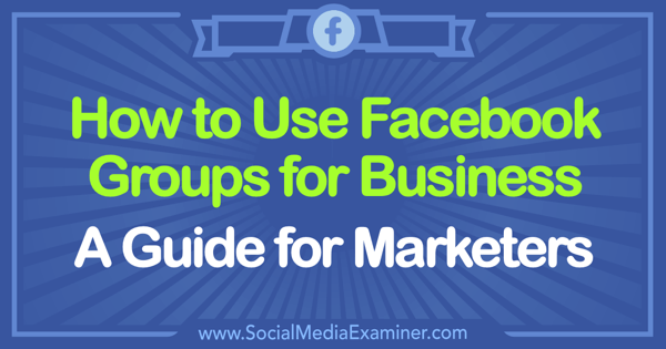 Comment utiliser les groupes Facebook pour les entreprises: un guide pour les spécialistes du marketing par Tammy Cannon sur Social Media Examiner.