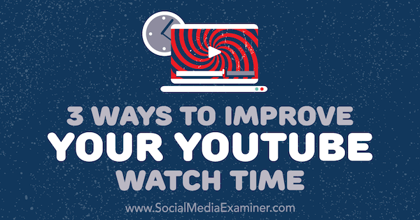 3 façons d'améliorer votre temps de visionnage YouTube par Ann Smarty sur Social Media Examiner.