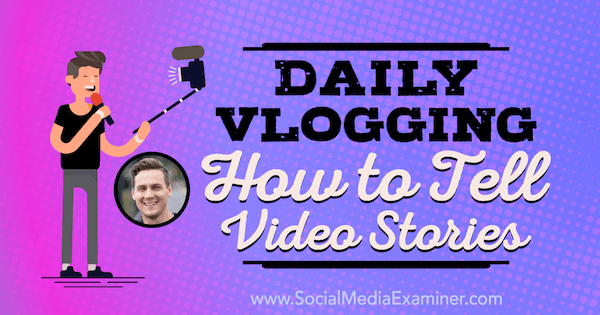 Daily Vlogging: Comment raconter des histoires vidéo: Social Media Examiner