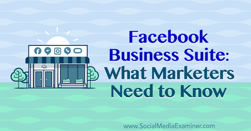 Facebook Business Suite: Ce que les spécialistes du marketing doivent savoir par Naomi Nakashima sur Social Media Examiner.