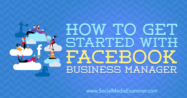 Comment démarrer avec Facebook Business Manager par Lynsey Fraser sur Social Media Examiner.