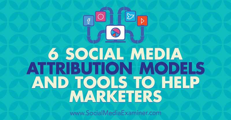 6 Modèles d'attribution de marketing sur les réseaux sociaux et outils pour aider les marketeurs par Marvelous Aham-adi sur Social Media Examiner.