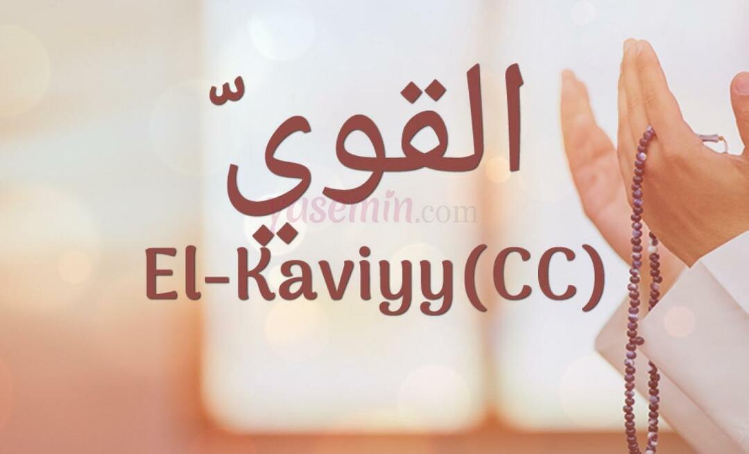 Que signifie El-Kaviyy (cc) dans Esma-ul Husna? Quelles sont les vertus d'al-Kaviyy ?