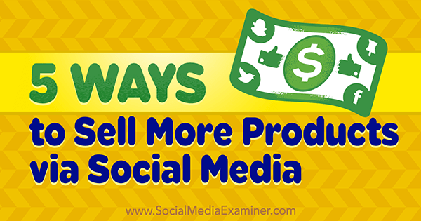 5 façons de vendre plus de produits via les médias sociaux par Alex York sur Social Media Examiner.