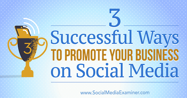 3 façons efficaces de promouvoir votre entreprise sur les médias sociaux par Aaron Orendorff sur Social Media Examiner.