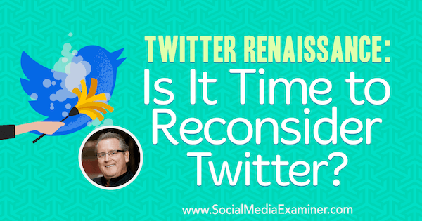 Twitter Renaissance: est-il temps de reconsidérer Twitter? avec des informations de Mark Schaefer sur le podcast de marketing des médias sociaux.