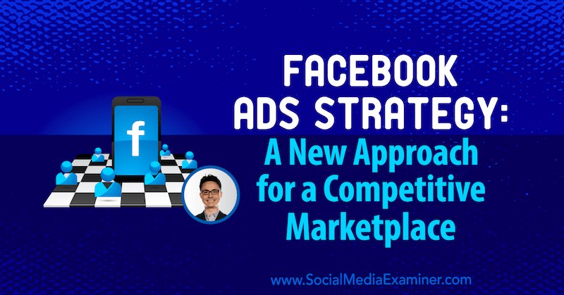 Stratégie de publicité Facebook: une nouvelle approche pour un marché concurrentiel avec les idées de Nicholas Kusmich sur le podcast marketing des médias sociaux.