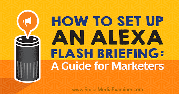 Comment configurer un briefing Flash Alexa: un guide du marketing par Jen Lehner sur Social Media Examiner.