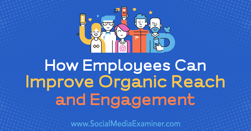 Comment les employés peuvent améliorer la portée organique et l'engagement par Anne Ackroyd sur Social Media Examiner.