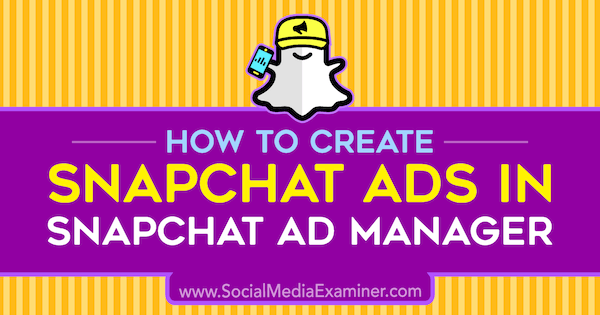 Comment créer des publicités Snapchat dans Snapchat Ad Manager par Shaun Ayala sur Social Media Examiner.