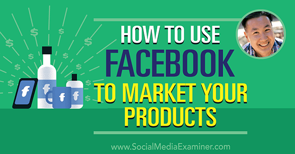 Comment utiliser Facebook pour commercialiser vos produits avec les informations de Steve Chou sur le podcast de marketing des médias sociaux.