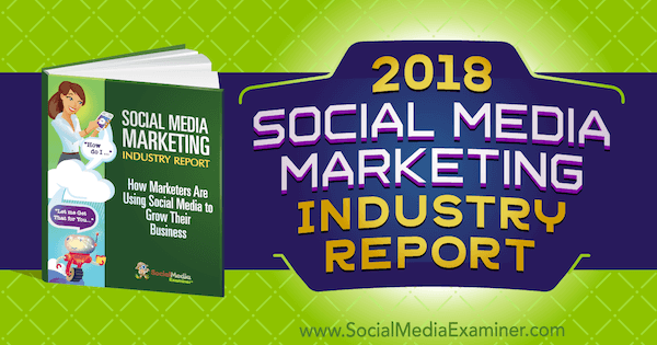 Rapport de l'industrie du marketing des médias sociaux 2018 sur l'examinateur des médias sociaux.