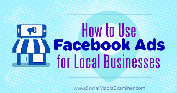 Comment utiliser les publicités Facebook pour les entreprises locales par Tristan Adkins sur Social Media Examiner.