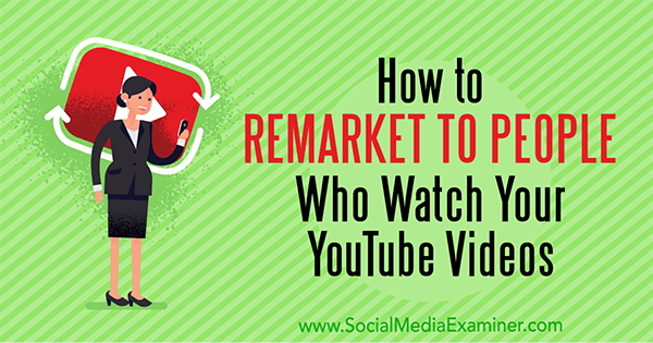 Comment faire du remarketing auprès des personnes qui regardent vos vidéos YouTube par Peter Szanto sur Social Media Examiner.