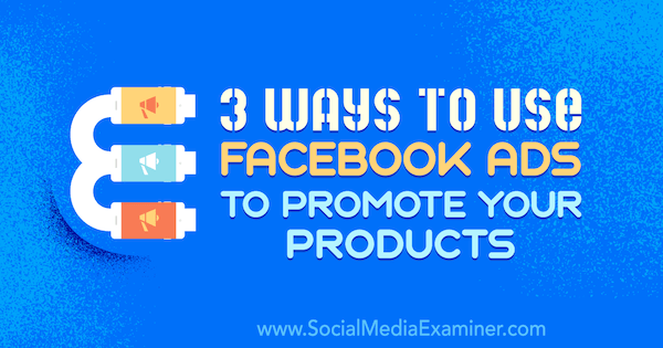 3 façons d'utiliser les publicités Facebook pour promouvoir vos produits par Charlie Lawrence sur Social Media Examiner.