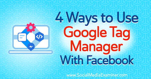 4 façons d'utiliser Google Tag Manager avec Facebook par Amy Hayward sur Social Media Examiner.