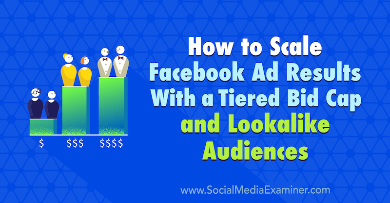 Comment mettre à l'échelle les résultats des publicités Facebook avec un plafond d'enchères à plusieurs niveaux et des audiences similaires par Zaryn Sidhu sur Social Media Examiner.