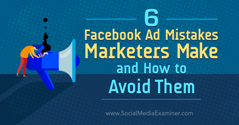 6 erreurs publicitaires sur Facebook commises par les spécialistes du marketing et comment les éviter par Lisa D. Jenkins sur Social Media Examiner.
