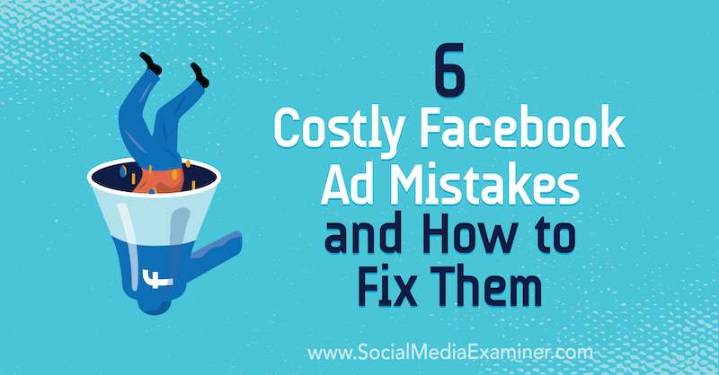 6 erreurs publicitaires coûteuses sur Facebook et comment les corriger: Social Media Examiner