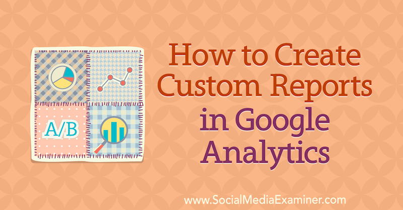 Comment créer des rapports personnalisés dans Google Analytics par Chris Mercer sur Social Media Examiner.