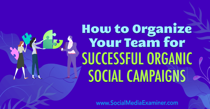 Comment organiser votre équipe pour réussir des campagnes sociales organiques par Janette Speyer sur Social Media Examiner.