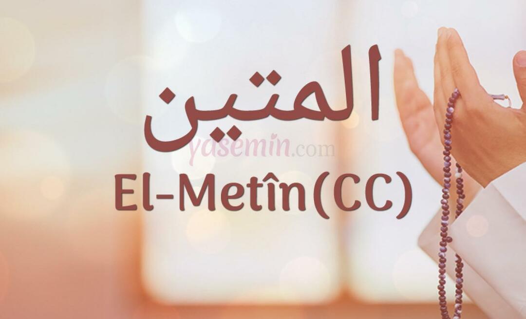 Que signifie Al-Metin (c.c) d'Esma-ul Husna? Quelles sont les vertus d'Al-Metin ?