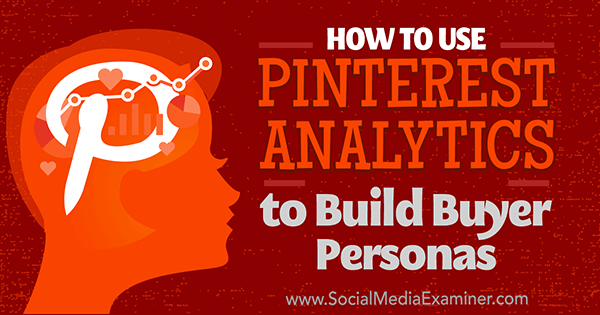 Comment utiliser Pinterest Analytics pour créer des personas d'acheteur par Ana Gotter sur Social Media Examiner.