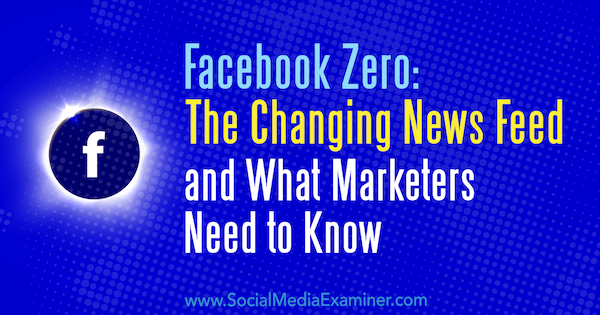 Facebook Zero: Le fil d'actualité en évolution et ce que les spécialistes du marketing doivent savoir par Paul Ramondo sur Social Media Examiner.