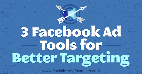 3 Outils publicitaires Facebook pour un meilleur ciblage par Bill Widmer sur Social Media Examiner.