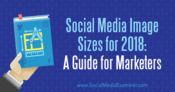 Tailles des images des médias sociaux pour 2018: un guide pour les spécialistes du marketing par Emily Lydon sur Social Media Examiner.