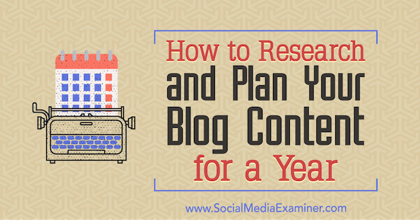 Comment rechercher et planifier le contenu de votre blog pendant un an: Social Media Examiner