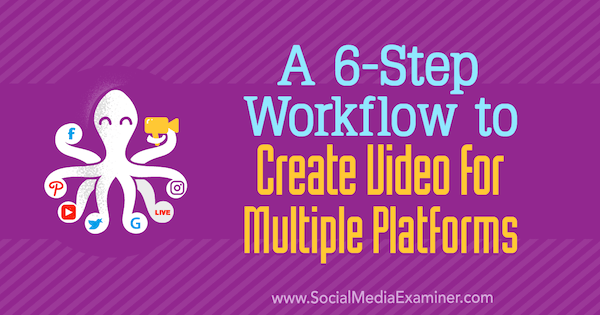 Un flux de travail en 6 étapes pour créer une vidéo pour plusieurs plates-formes par Marshal Carper sur Social Media Examiner.