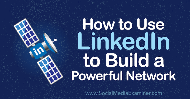 Comment utiliser LinkedIn pour créer un réseau puissant par Louise Brogan sur Social Media Examiner.