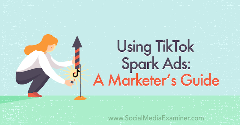 Utilisation des publicités TikTok Spark: guide du marketing sur l'examinateur des médias sociaux.