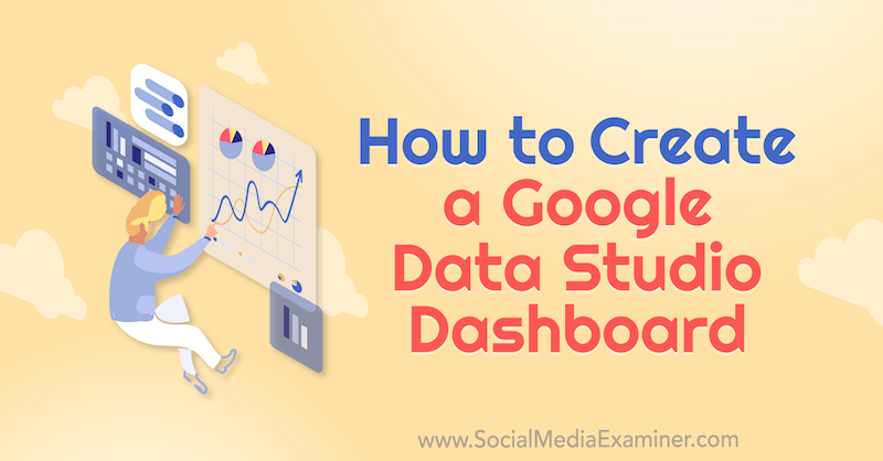 Comment créer un tableau de bord Google Data Studio par Chris Mercer sur Social Media Examiner.