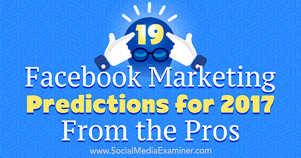 19 prévisions marketing Facebook pour 2017 des pros par Lisa D. Jenkins sur Social Media Examiner.