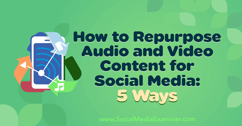 Comment réutiliser du contenu audio et vidéo pour les médias sociaux: 5 façons par Lynsey Fraser sur Social Media Examiner.