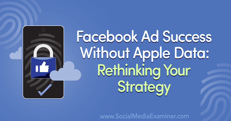 Succès des publicités sur Facebook sans données Apple: repenser votre stratégie avec les idées d'invités sur le podcast de marketing des médias sociaux.