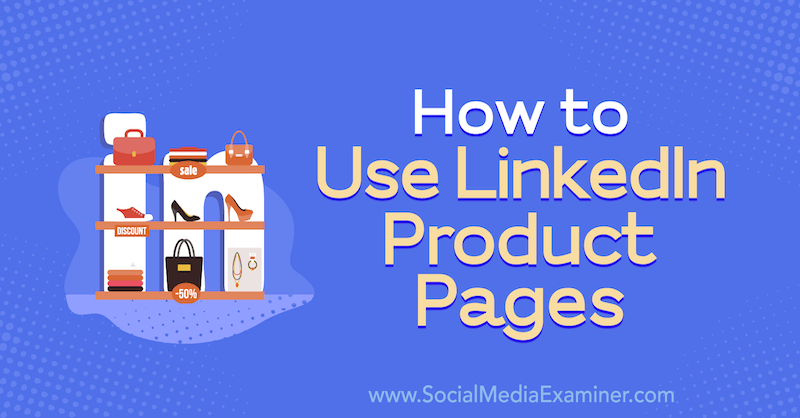 Comment utiliser les pages de produits LinkedIn par Louise Brogan sur Social Media Examiner.