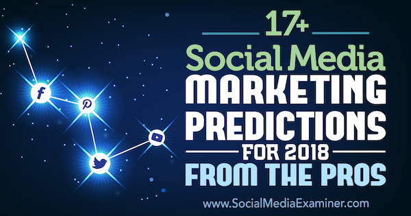 17+ prédictions de marketing des médias sociaux pour 2018 par les pros sur Social Media Examiner.
