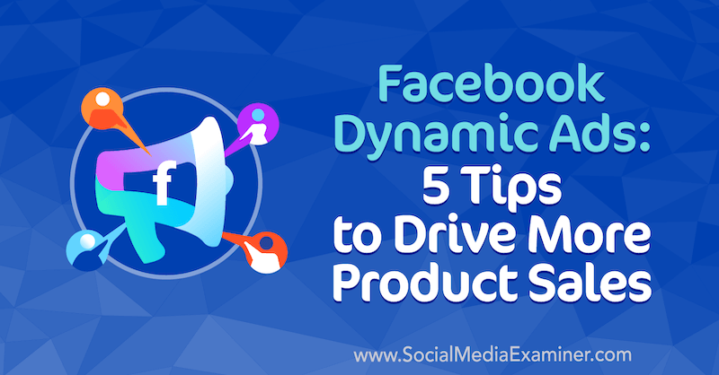 Publicités dynamiques Facebook: 5 conseils pour augmenter les ventes de produits par Adrian Tilley sur Social Media Examiner.