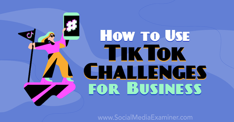 Comment utiliser TikTok Challenges for Business par Mackayla Paul sur Social Media Examiner.