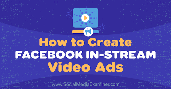Comment créer des publicités vidéo Facebook In-Stream par Matt Pyke sur Social Media Examiner.